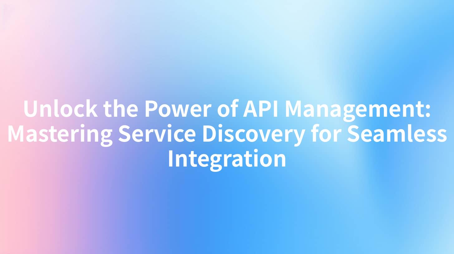 Unlock the Power of API Management: Mastering Service Discovery for Seamless Integration
