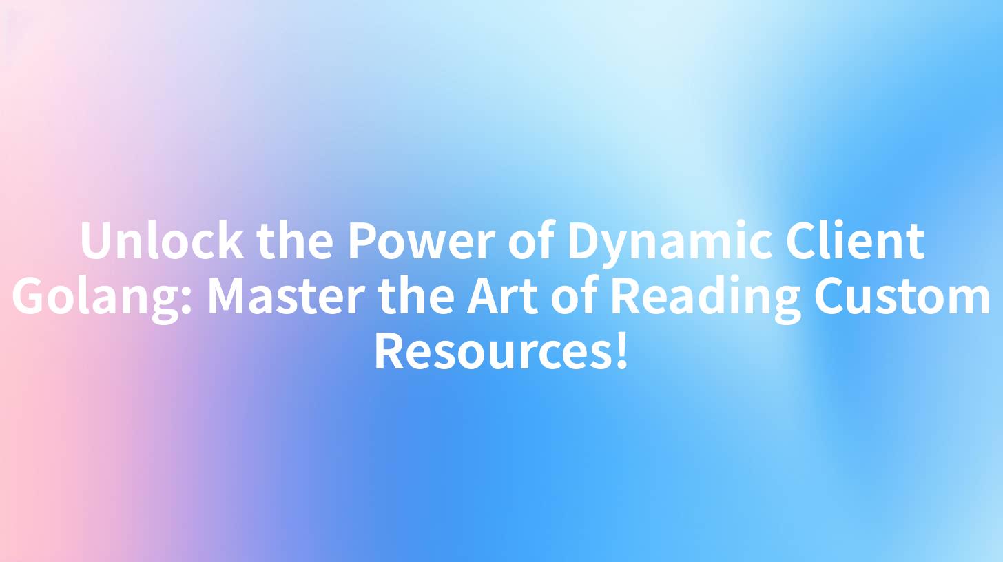 Unlock the Power of Dynamic Client Golang: Master the Art of Reading Custom Resources!