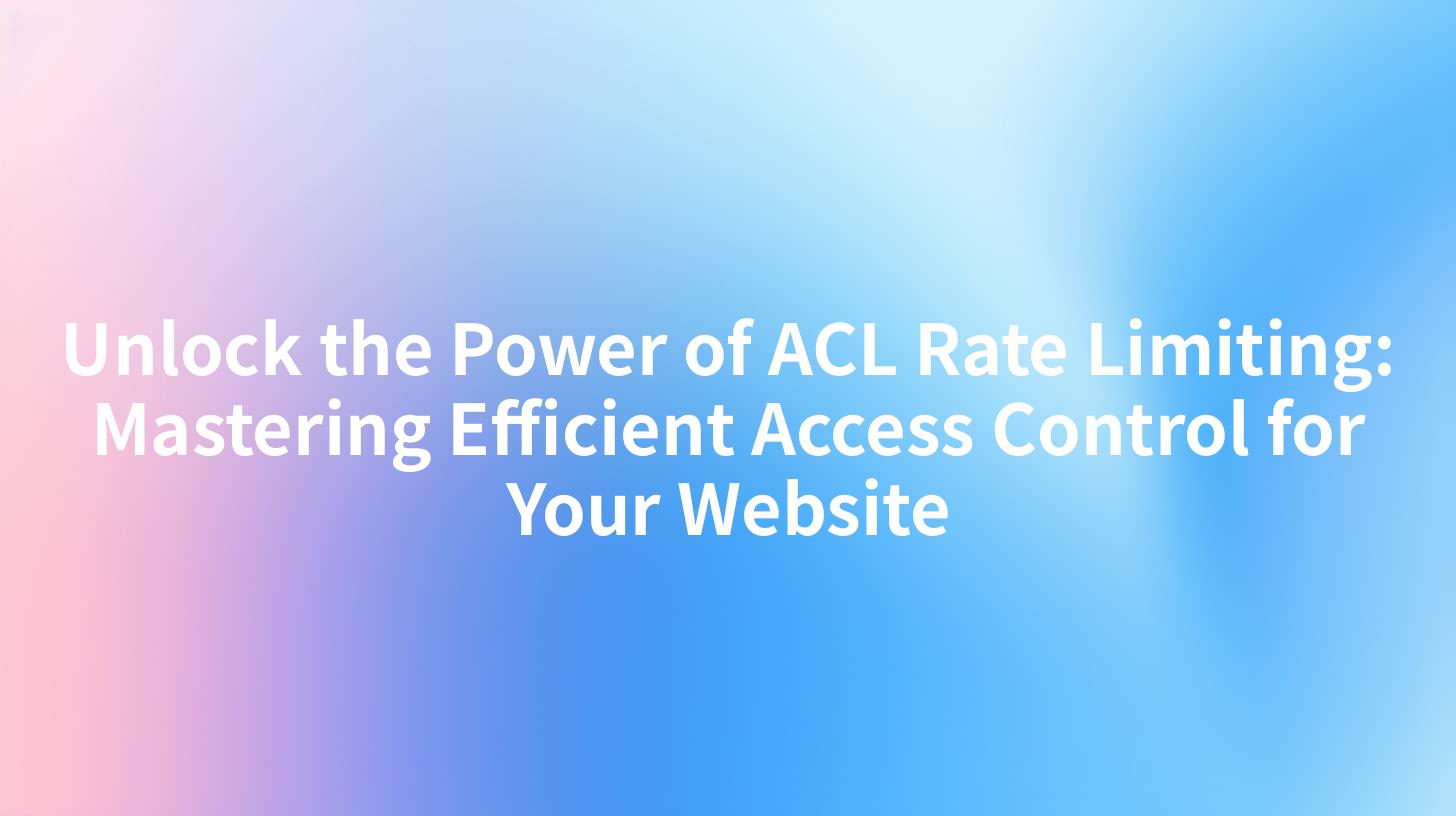 Unlock the Power of ACL Rate Limiting: Mastering Efficient Access Control for Your Website