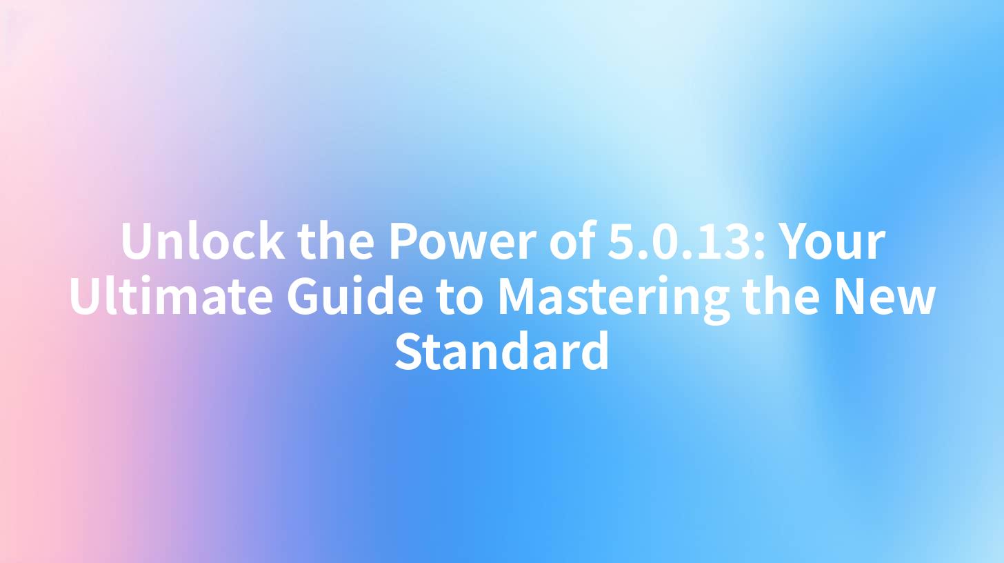Unlock the Power of 5.0.13: Your Ultimate Guide to Mastering the New Standard