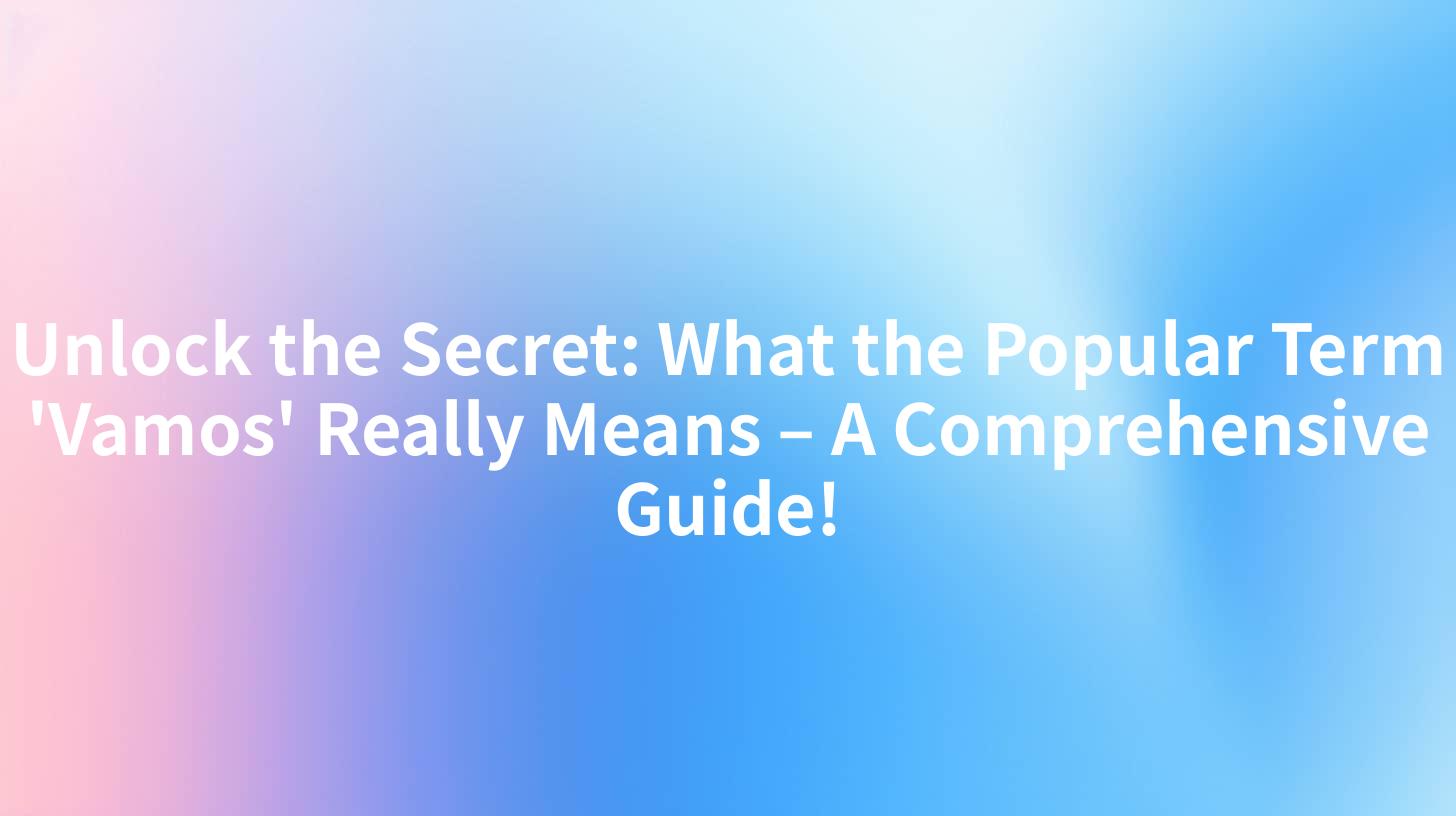 Unlock the Secret: What the Popular Term 'Vamos' Really Means – A Comprehensive Guide!