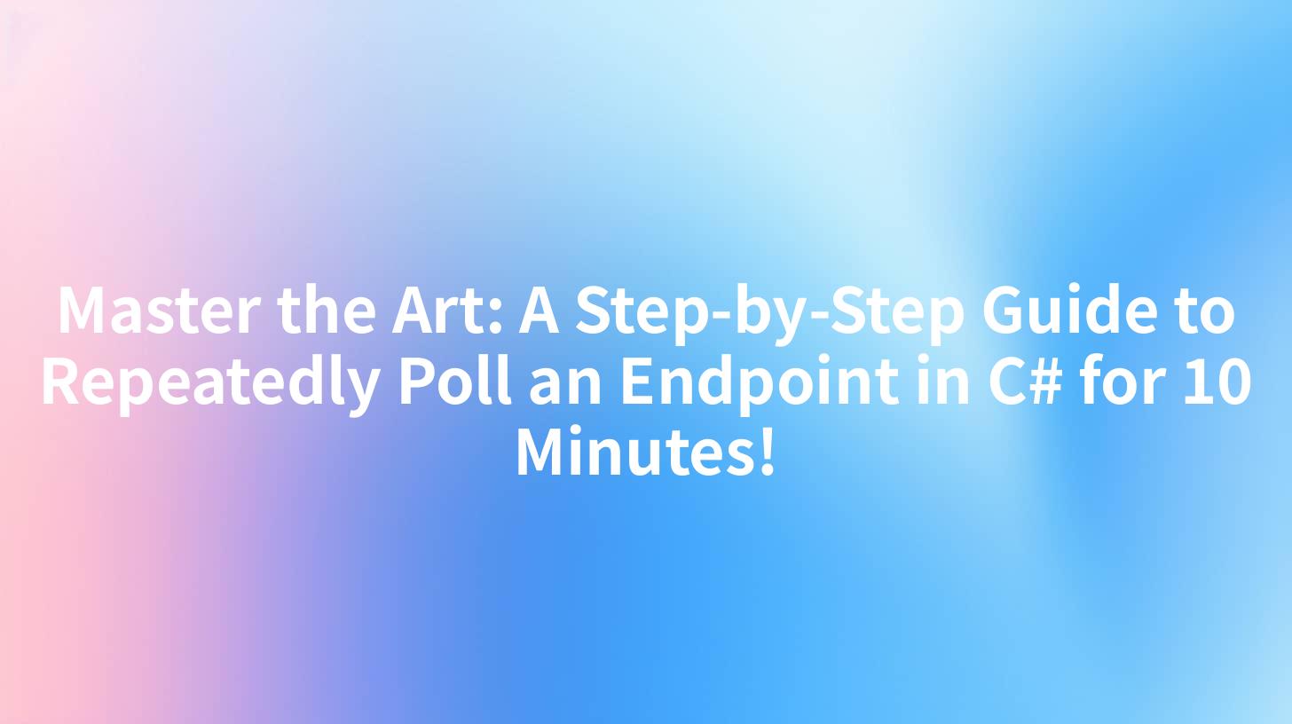 Master the Art: A Step-by-Step Guide to Repeatedly Poll an Endpoint in C# for 10 Minutes!