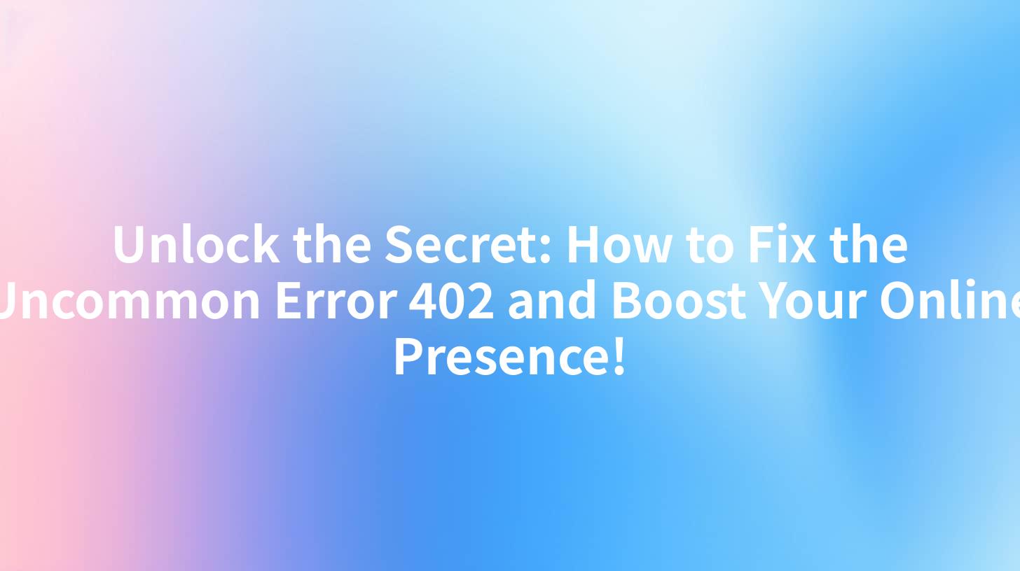 Unlock the Secret: How to Fix the Uncommon Error 402 and Boost Your Online Presence!