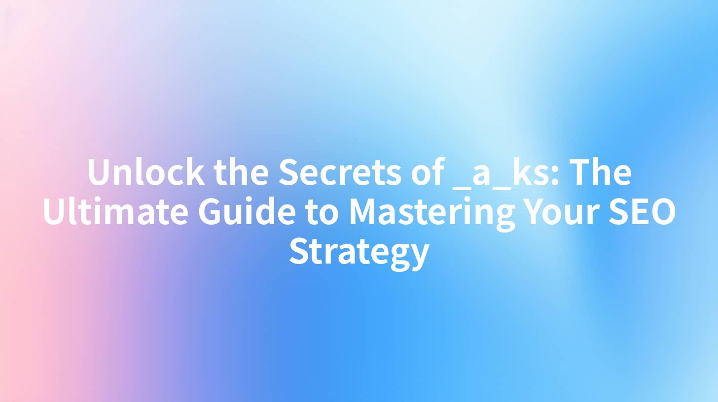 Unlock the Secrets of _a_ks: The Ultimate Guide to Mastering Your SEO Strategy