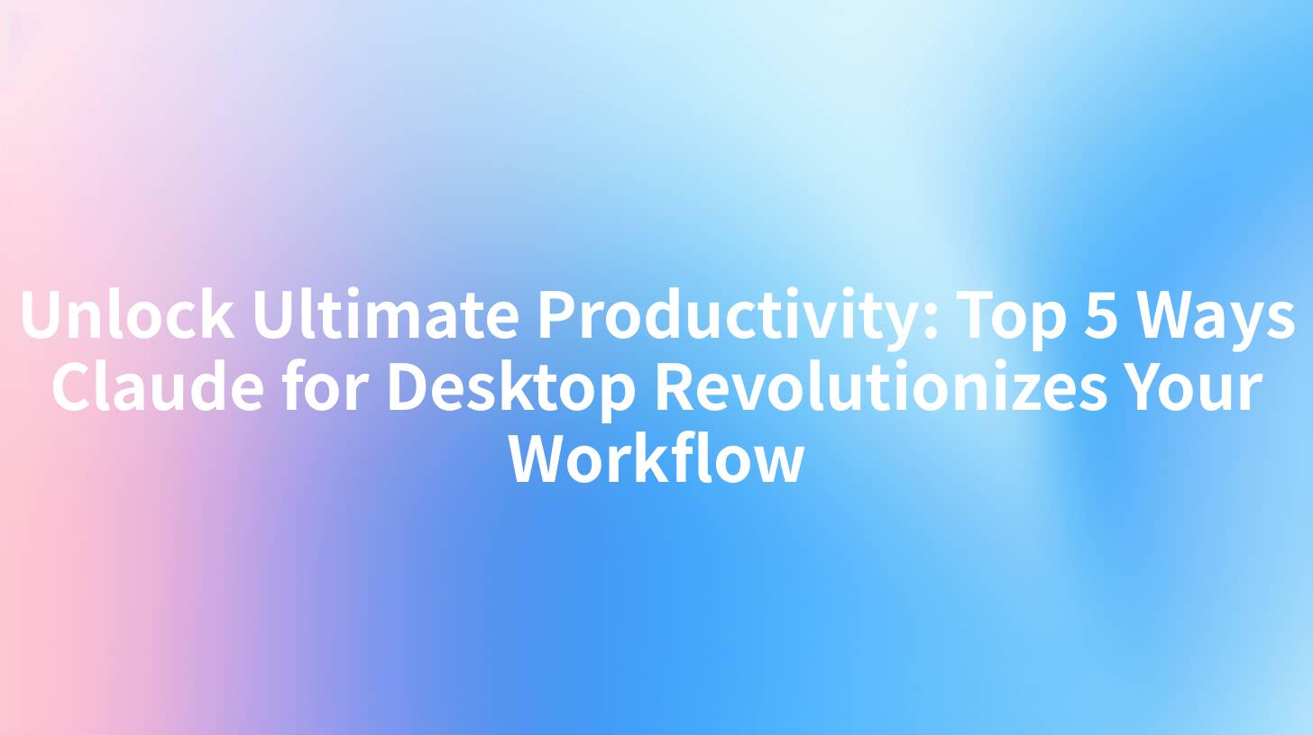 Unlock Ultimate Productivity: Top 5 Ways Claude for Desktop Revolutionizes Your Workflow
