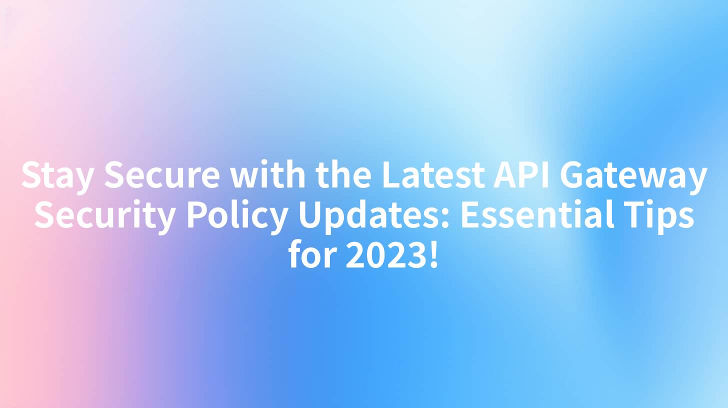 Stay Secure with the Latest API Gateway Security Policy Updates: Essential Tips for 2023!