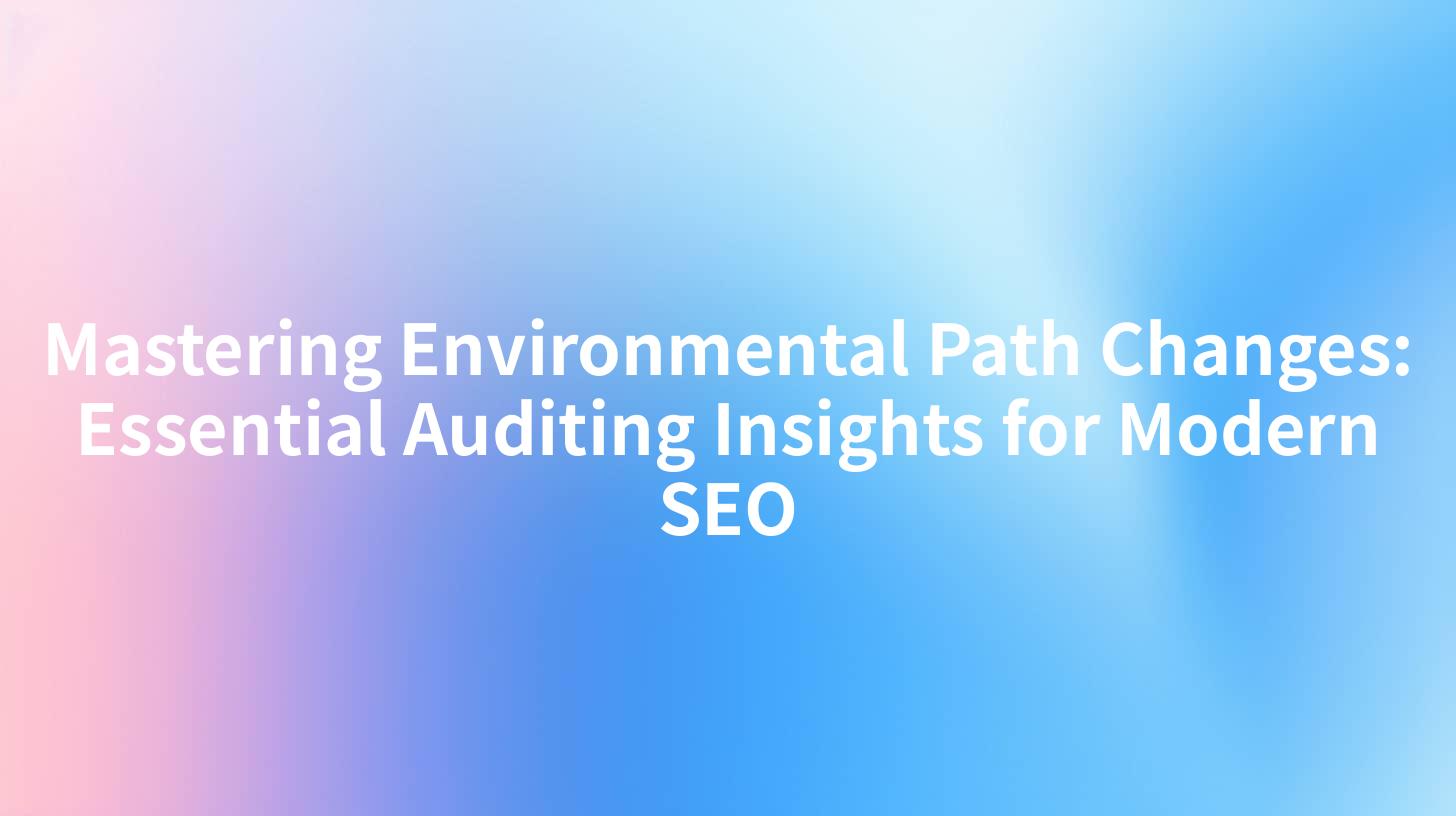 Mastering Environmental Path Changes: Essential Auditing Insights for Modern SEO
