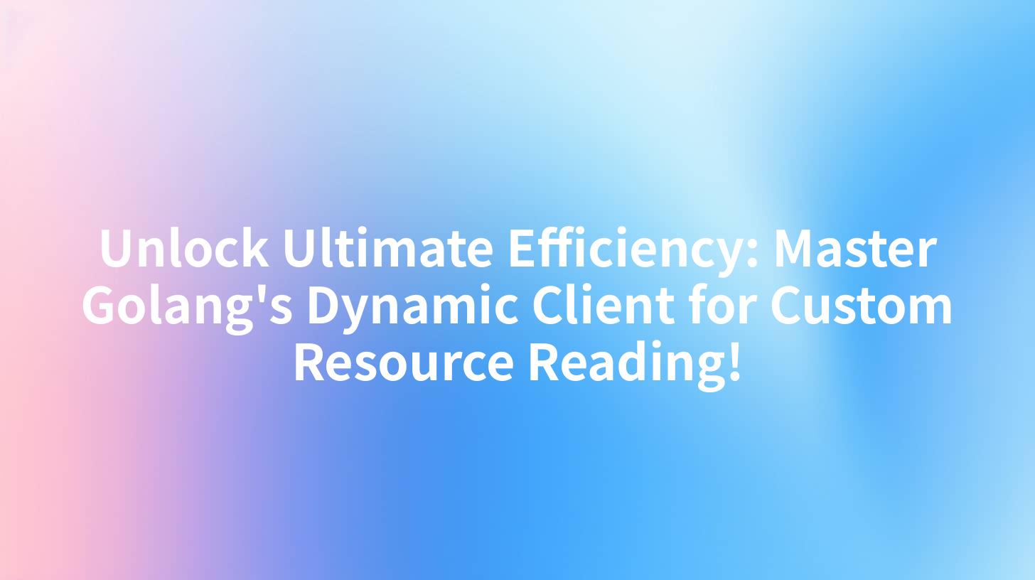 Unlock Ultimate Efficiency: Master Golang's Dynamic Client for Custom Resource Reading!