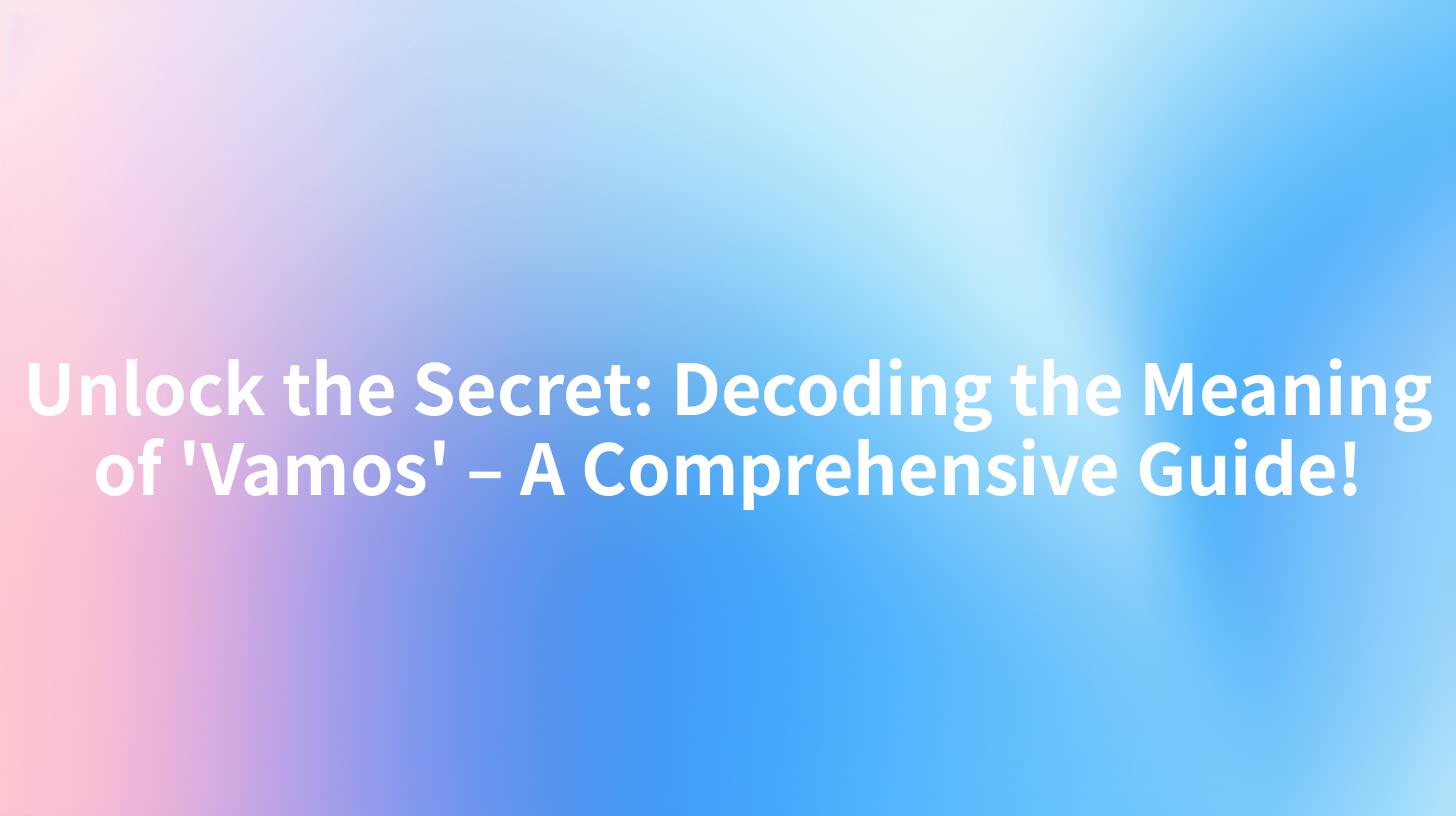 Unlock the Secret: Decoding the Meaning of 'Vamos' – A Comprehensive Guide!
