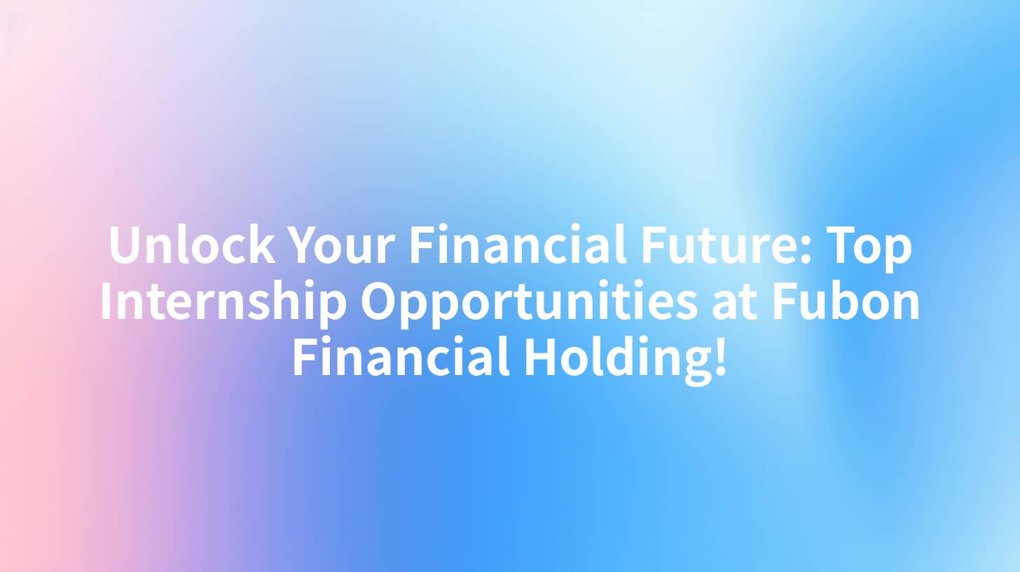 Unlock Your Financial Future: Top Internship Opportunities at Fubon Financial Holding!
