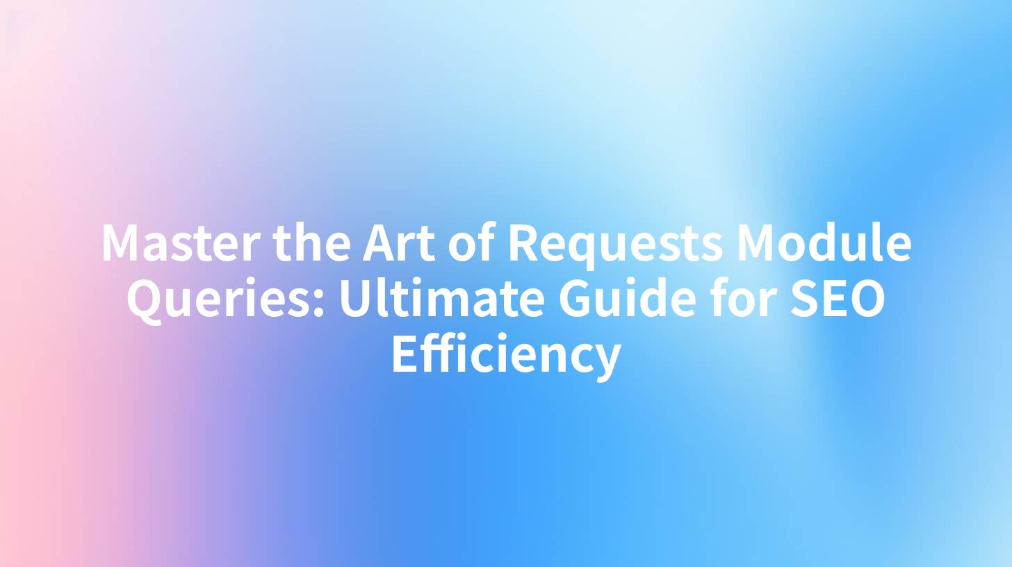 Master the Art of Requests Module Queries: Ultimate Guide for SEO Efficiency