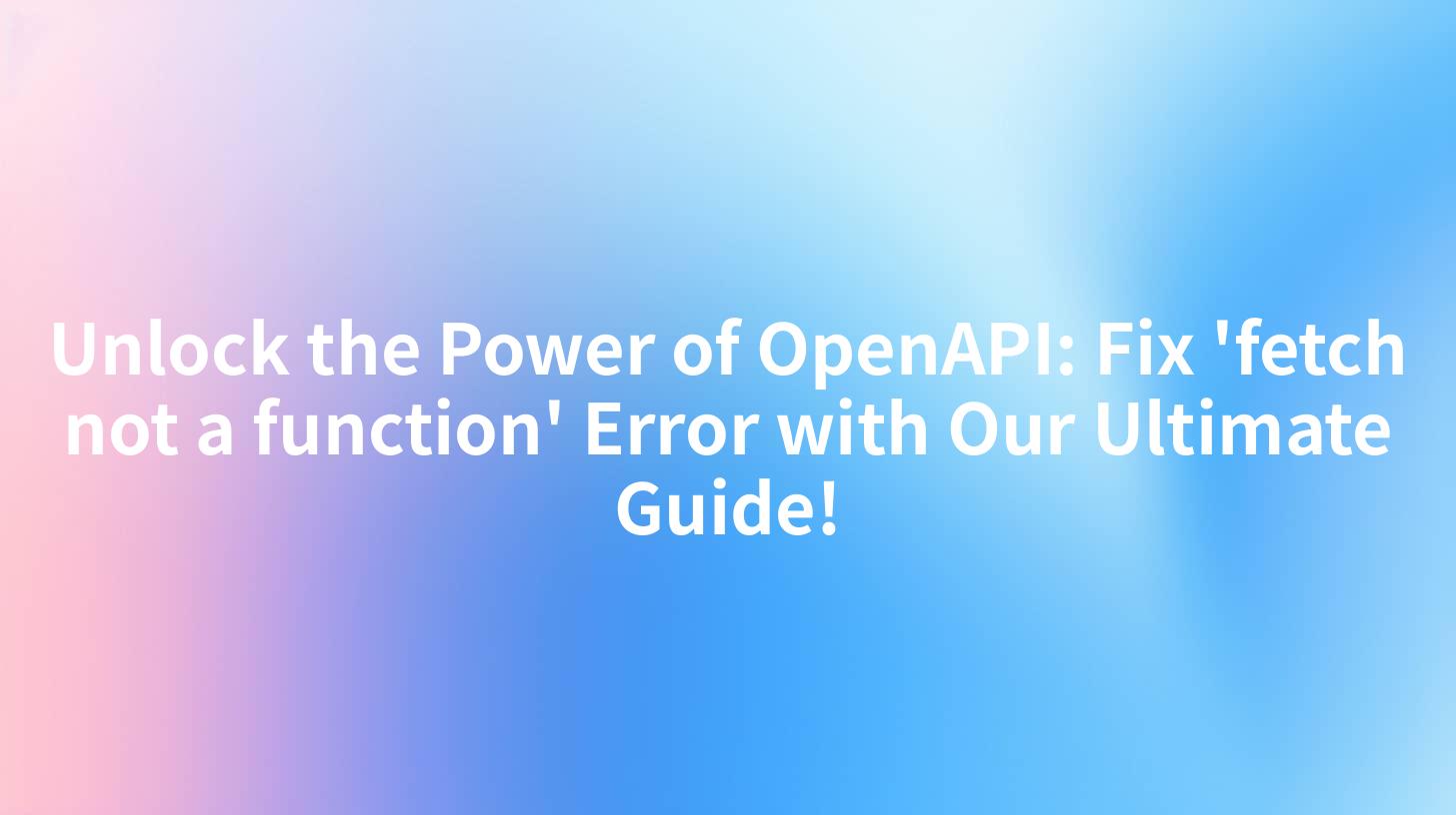 Unlock the Power of OpenAPI: Fix 'fetch not a function' Error with Our Ultimate Guide!