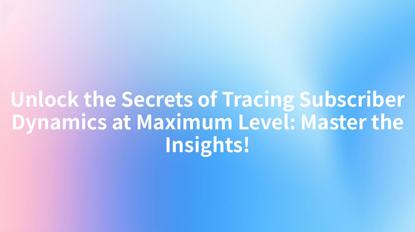 Unlock the Secrets of Tracing Subscriber Dynamics at Maximum Level: Master the Insights!