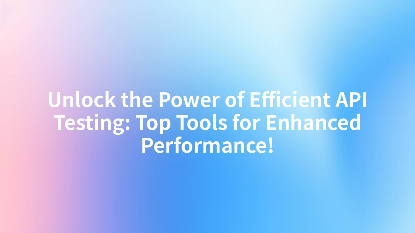 Unlock the Power of Efficient API Testing: Top Tools for Enhanced Performance!