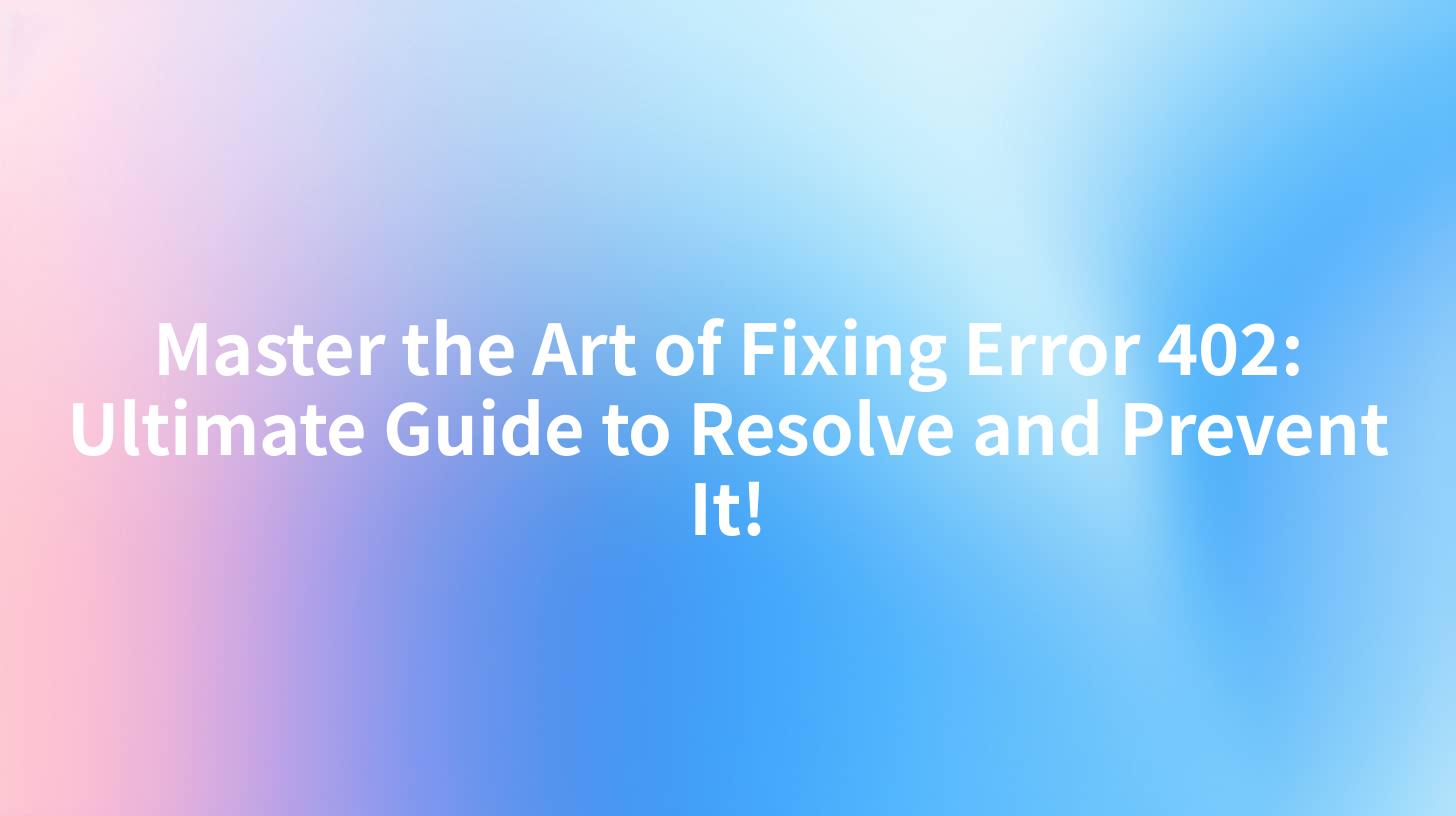 Master the Art of Fixing Error 402: Ultimate Guide to Resolve and Prevent It!