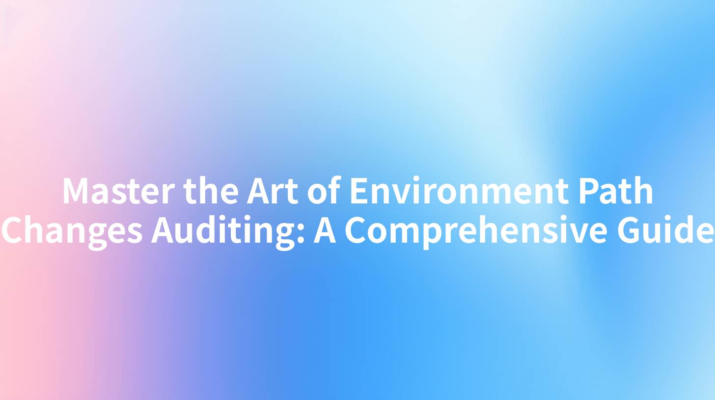Master the Art of Environment Path Changes Auditing: A Comprehensive Guide