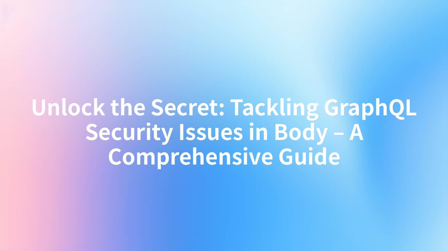 Unlock the Secret: Tackling GraphQL Security Issues in Body – A Comprehensive Guide
