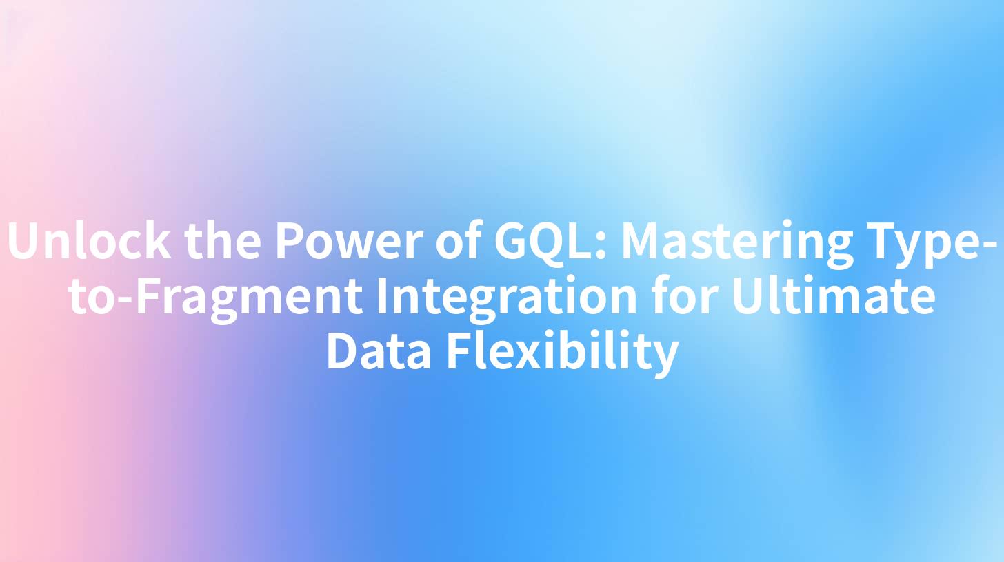 Unlock the Power of GQL: Mastering Type-to-Fragment Integration for Ultimate Data Flexibility