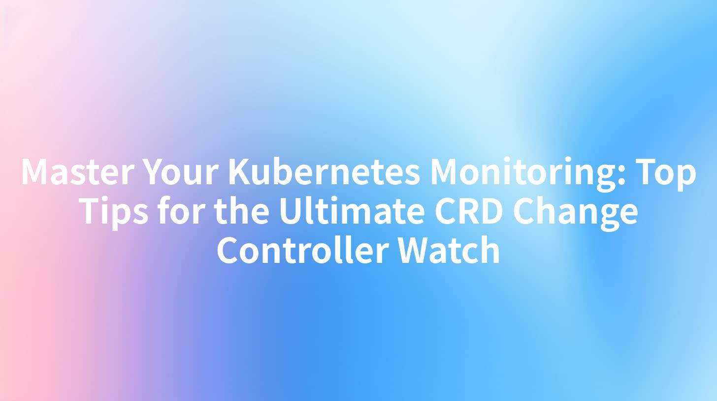 Master Your Kubernetes Monitoring: Top Tips for the Ultimate CRD Change Controller Watch