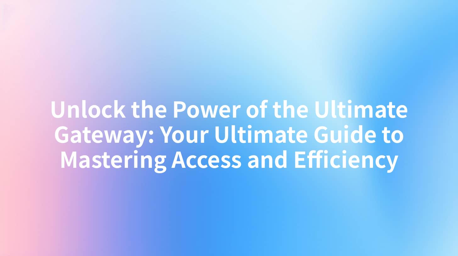 Unlock the Power of the Ultimate Gateway: Your Ultimate Guide to Mastering Access and Efficiency