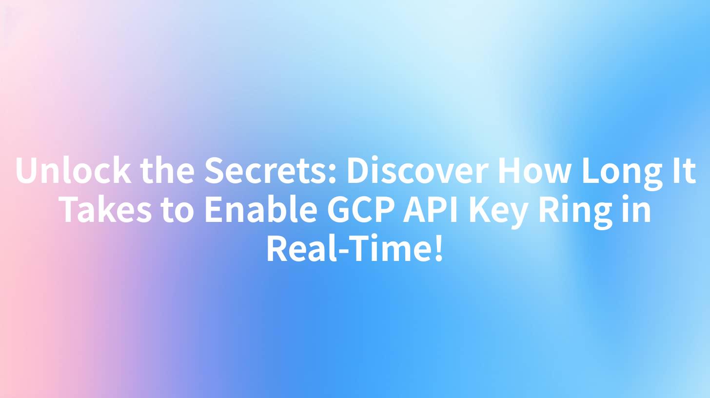 Unlock the Secrets: Discover How Long It Takes to Enable GCP API Key Ring in Real-Time!