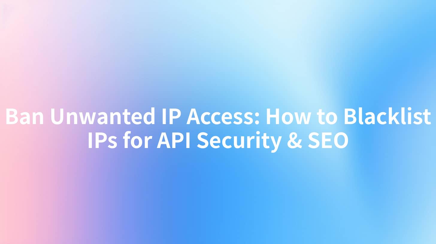 Ban Unwanted IP Access: How to Blacklist IPs for API Security & SEO