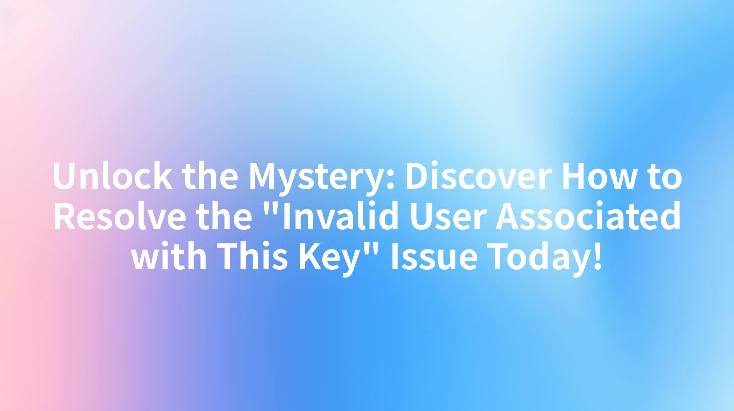 Unlock the Mystery: Discover How to Resolve the "Invalid User Associated with This Key" Issue Today!