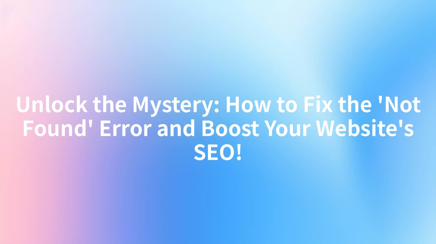 Unlock the Mystery: How to Fix the 'Not Found' Error and Boost Your Website's SEO!
