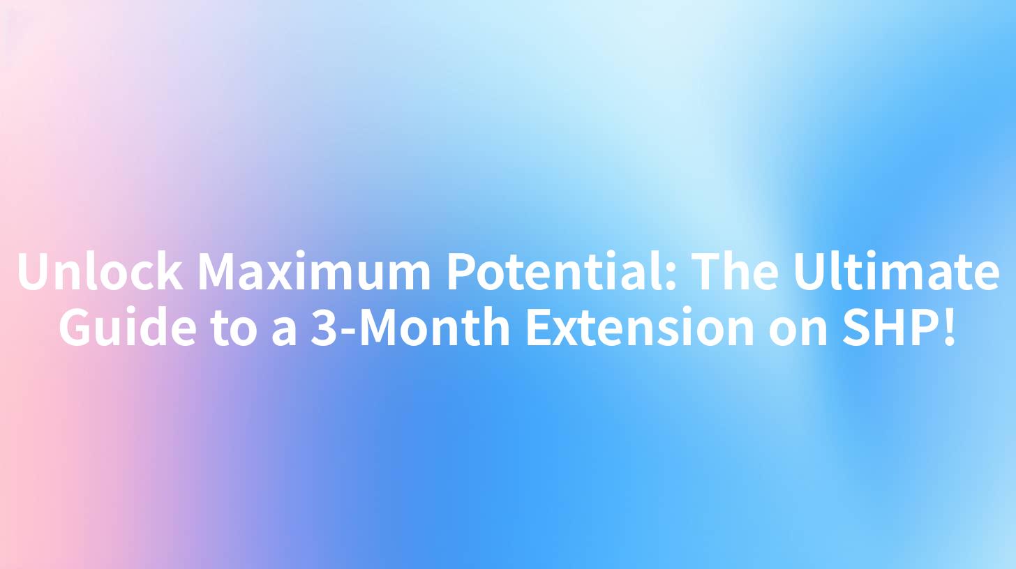 Unlock Maximum Potential: The Ultimate Guide to a 3-Month Extension on SHP!