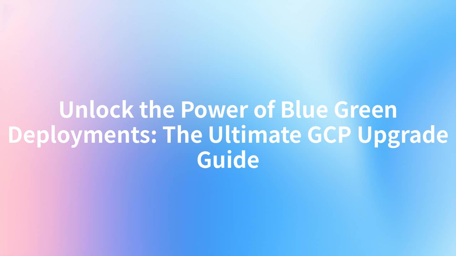 Unlock the Power of Blue Green Deployments: The Ultimate GCP Upgrade Guide