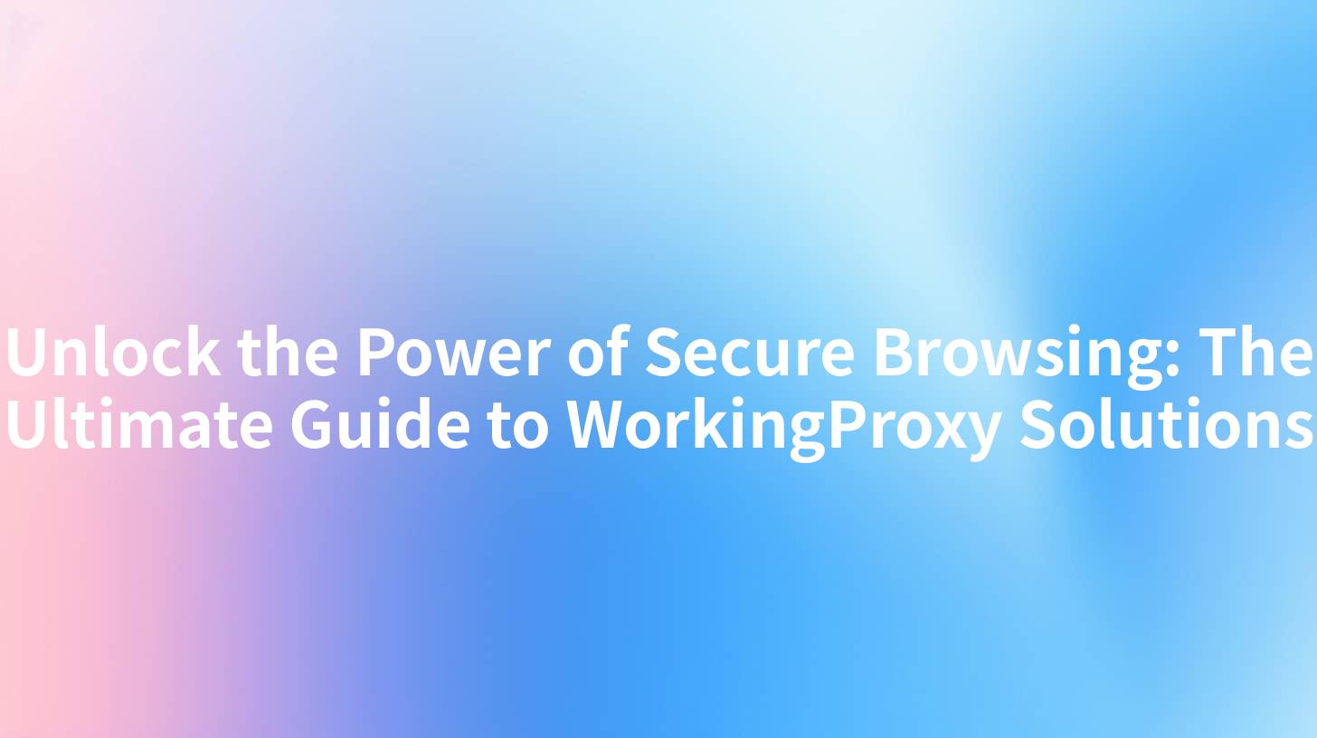 Unlock the Power of Secure Browsing: The Ultimate Guide to WorkingProxy Solutions
