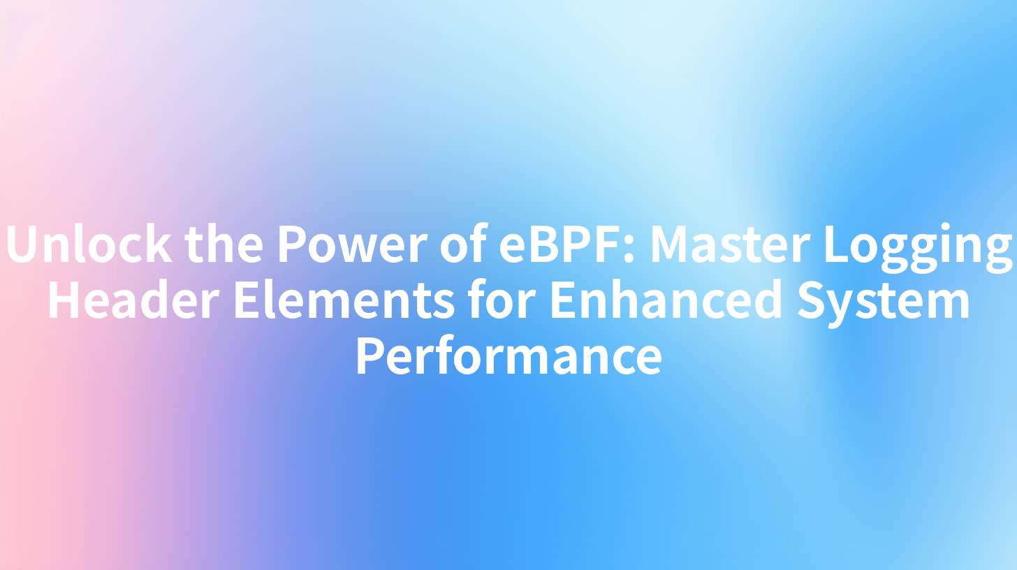Unlock the Power of eBPF: Master Logging Header Elements for Enhanced System Performance
