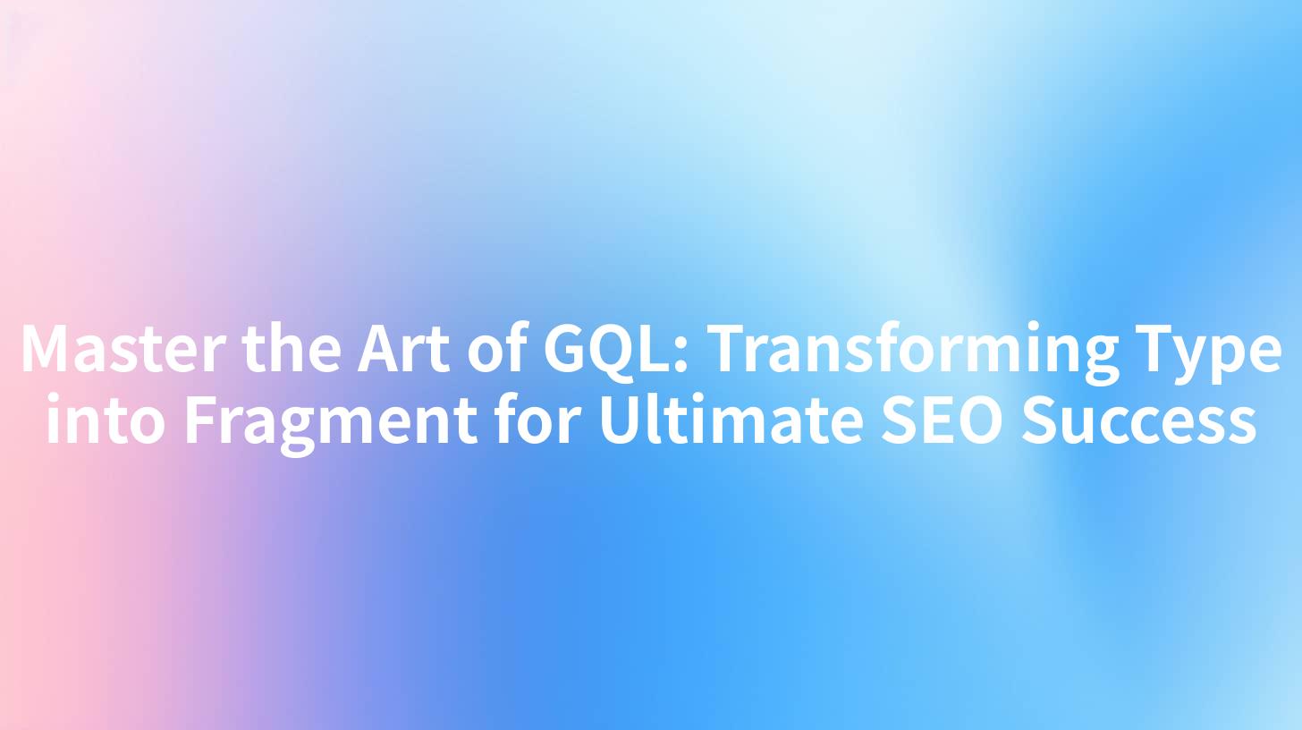 Master the Art of GQL: Transforming Type into Fragment for Ultimate SEO Success
