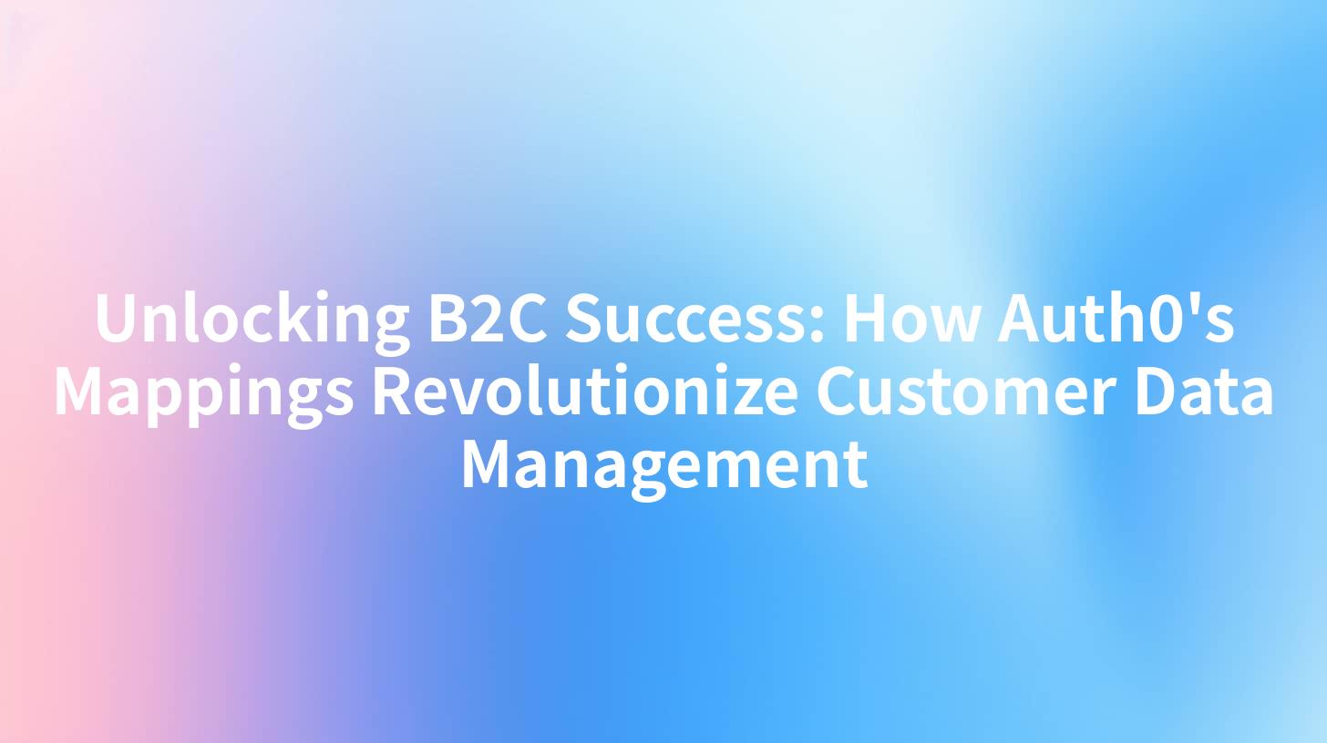 Unlocking B2C Success: How Auth0's Mappings Revolutionize Customer Data Management
