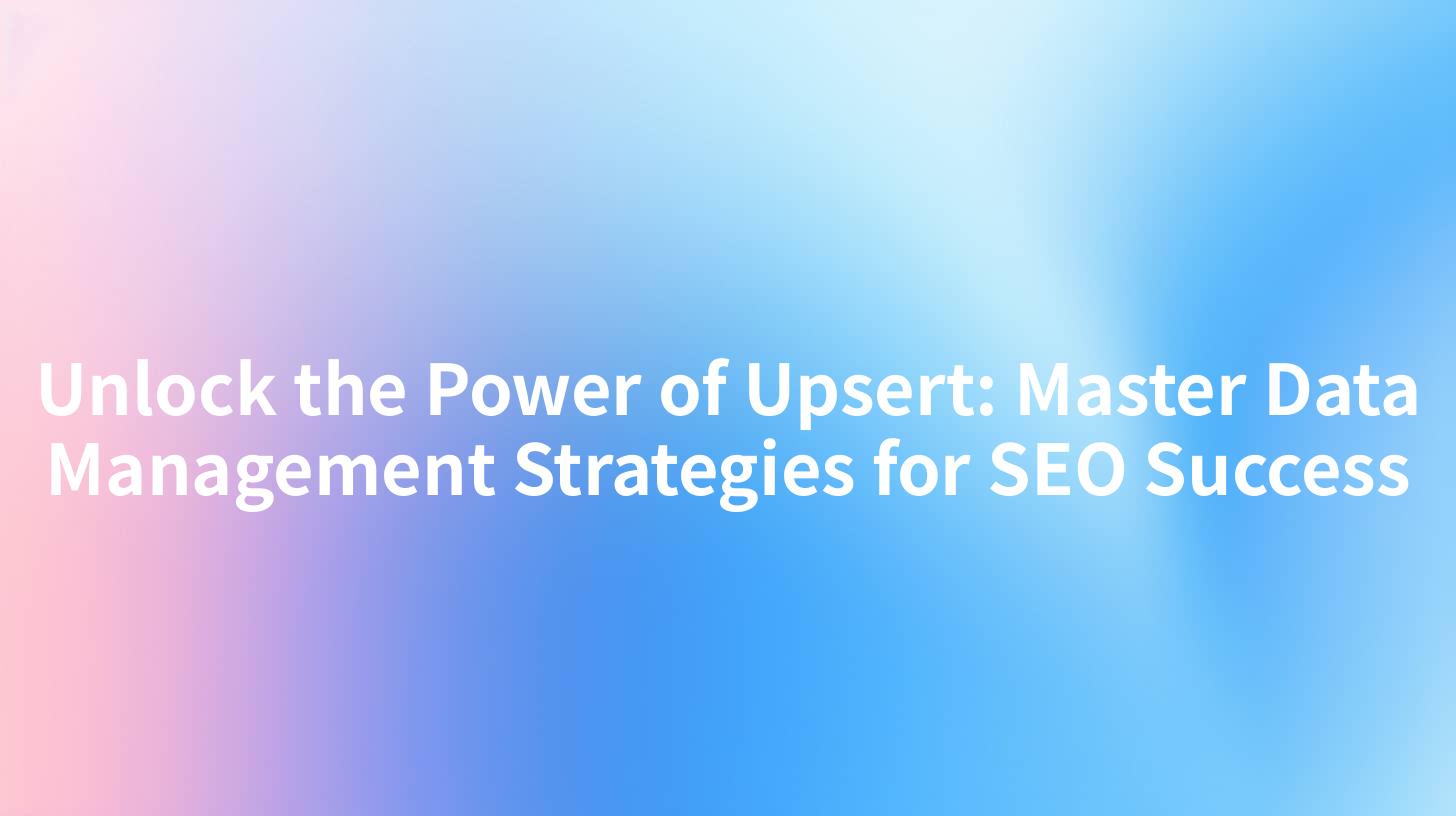 Unlock the Power of Upsert: Master Data Management Strategies for SEO Success