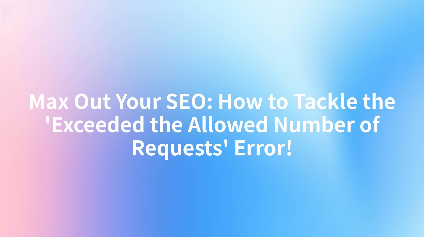 Max Out Your SEO: How to Tackle the 'Exceeded the Allowed Number of Requests' Error!