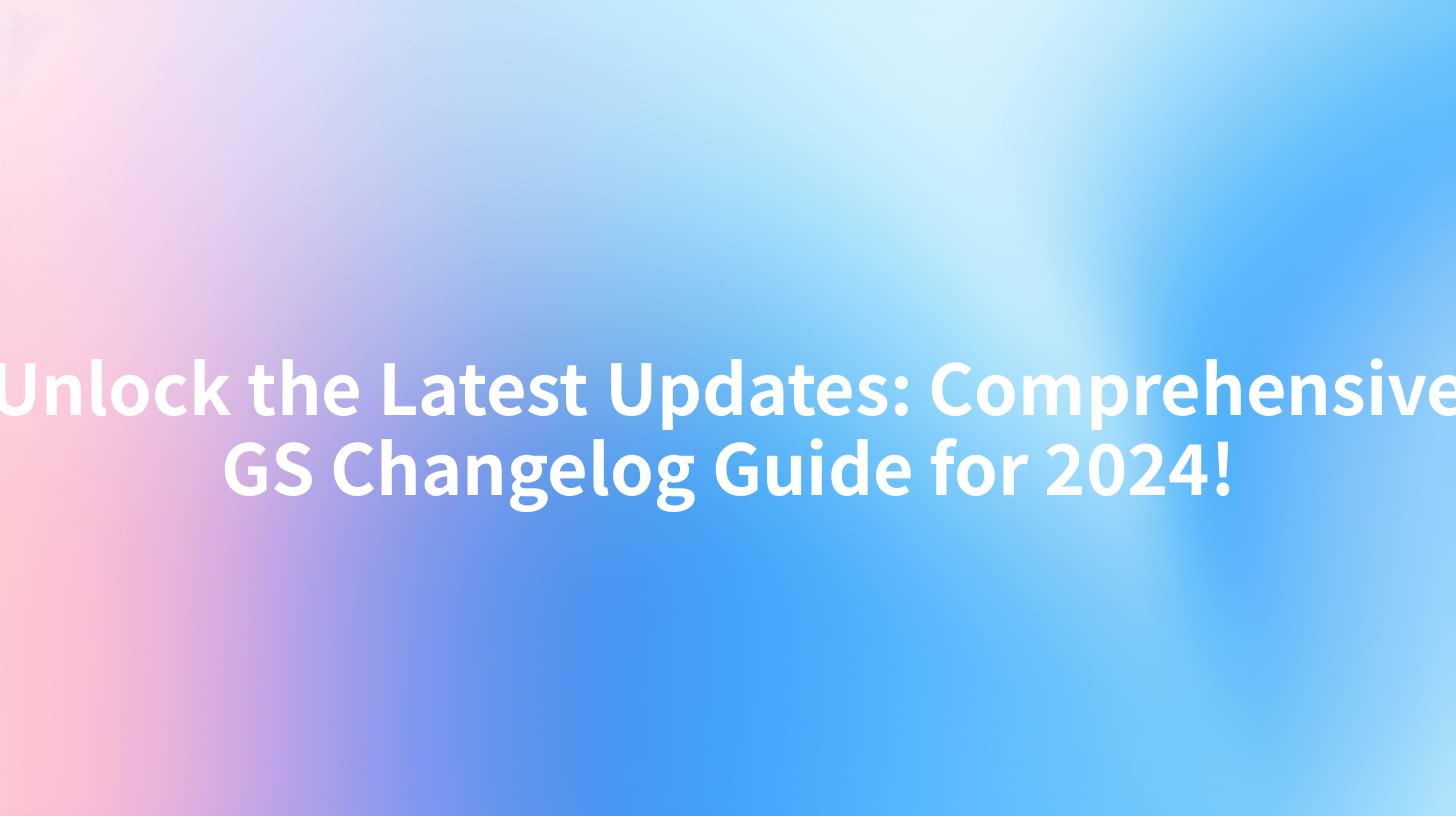 Unlock the Latest Updates: Comprehensive GS Changelog Guide for 2024!