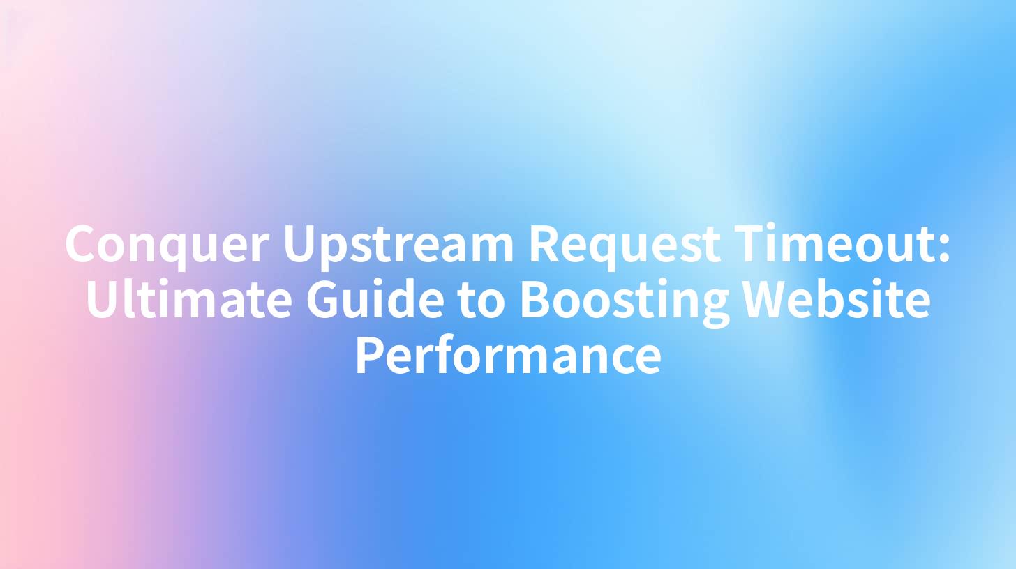 Conquer Upstream Request Timeout: Ultimate Guide to Boosting Website Performance