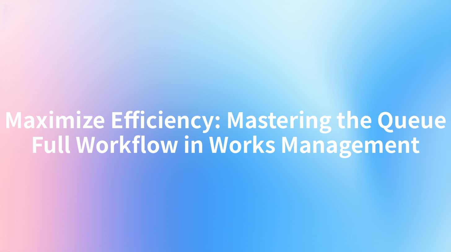 Maximize Efficiency: Mastering the Queue Full Workflow in Works Management