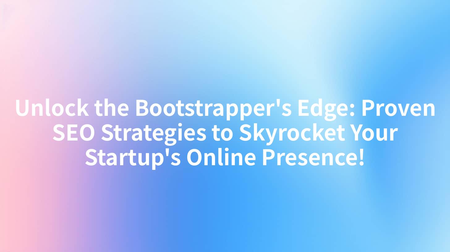 Unlock the Bootstrapper's Edge: Proven SEO Strategies to Skyrocket Your Startup's Online Presence!