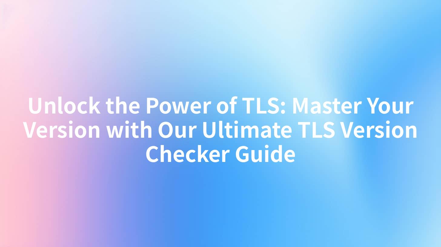 Unlock the Power of TLS: Master Your Version with Our Ultimate TLS Version Checker Guide