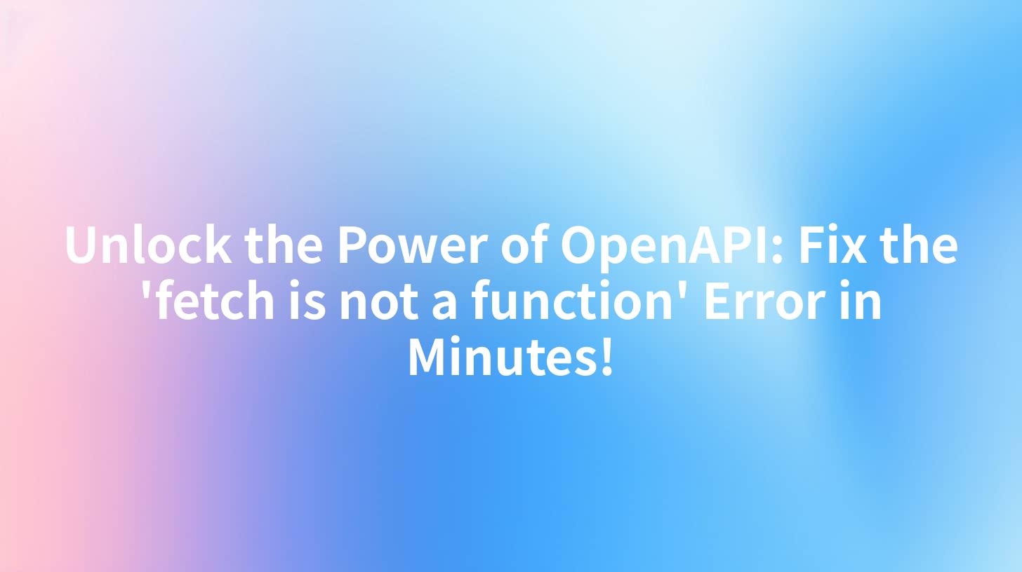 Unlock the Power of OpenAPI: Fix the 'fetch is not a function' Error in Minutes!