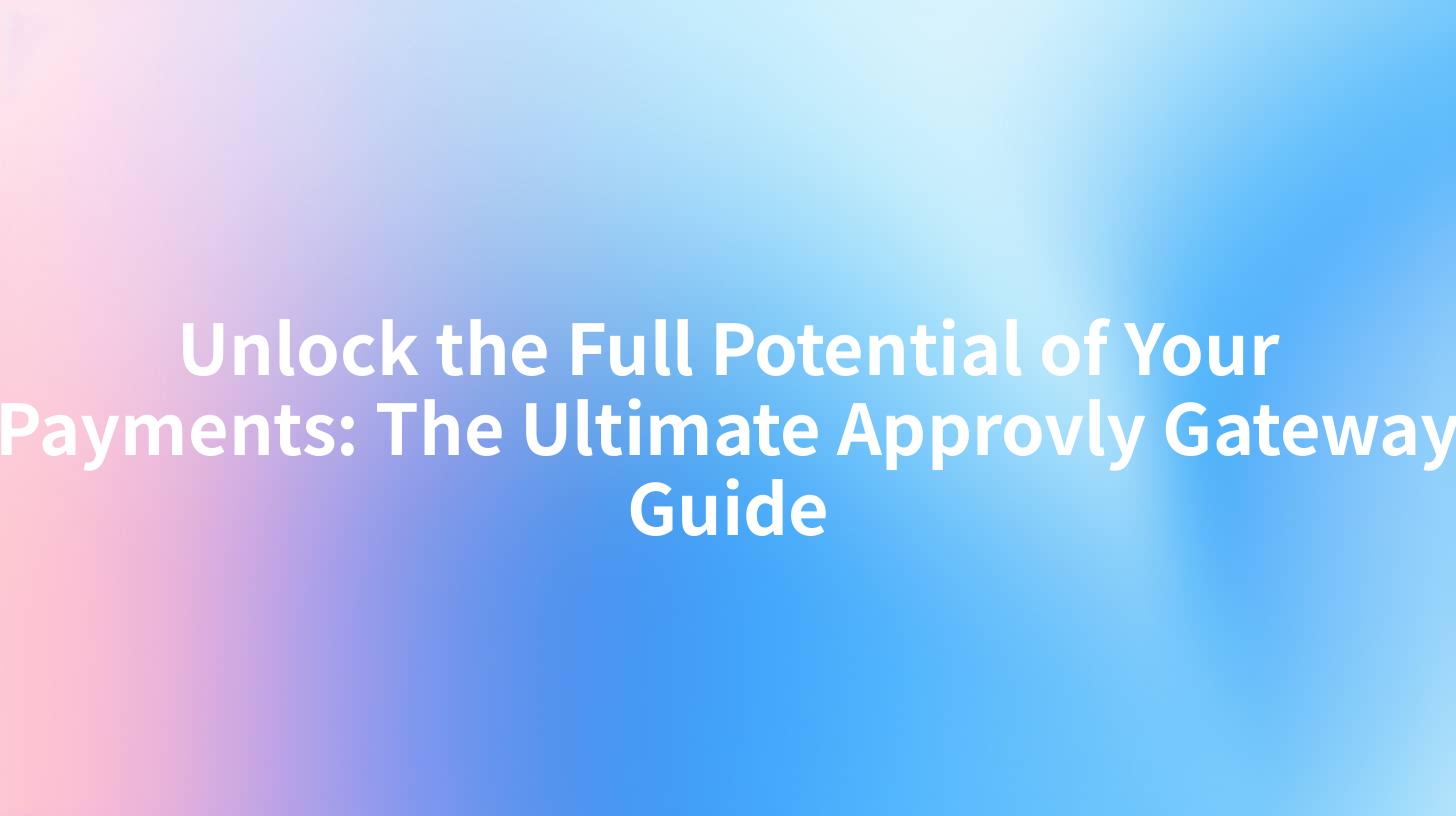 Unlock the Full Potential of Your Payments: The Ultimate Approvly Gateway Guide