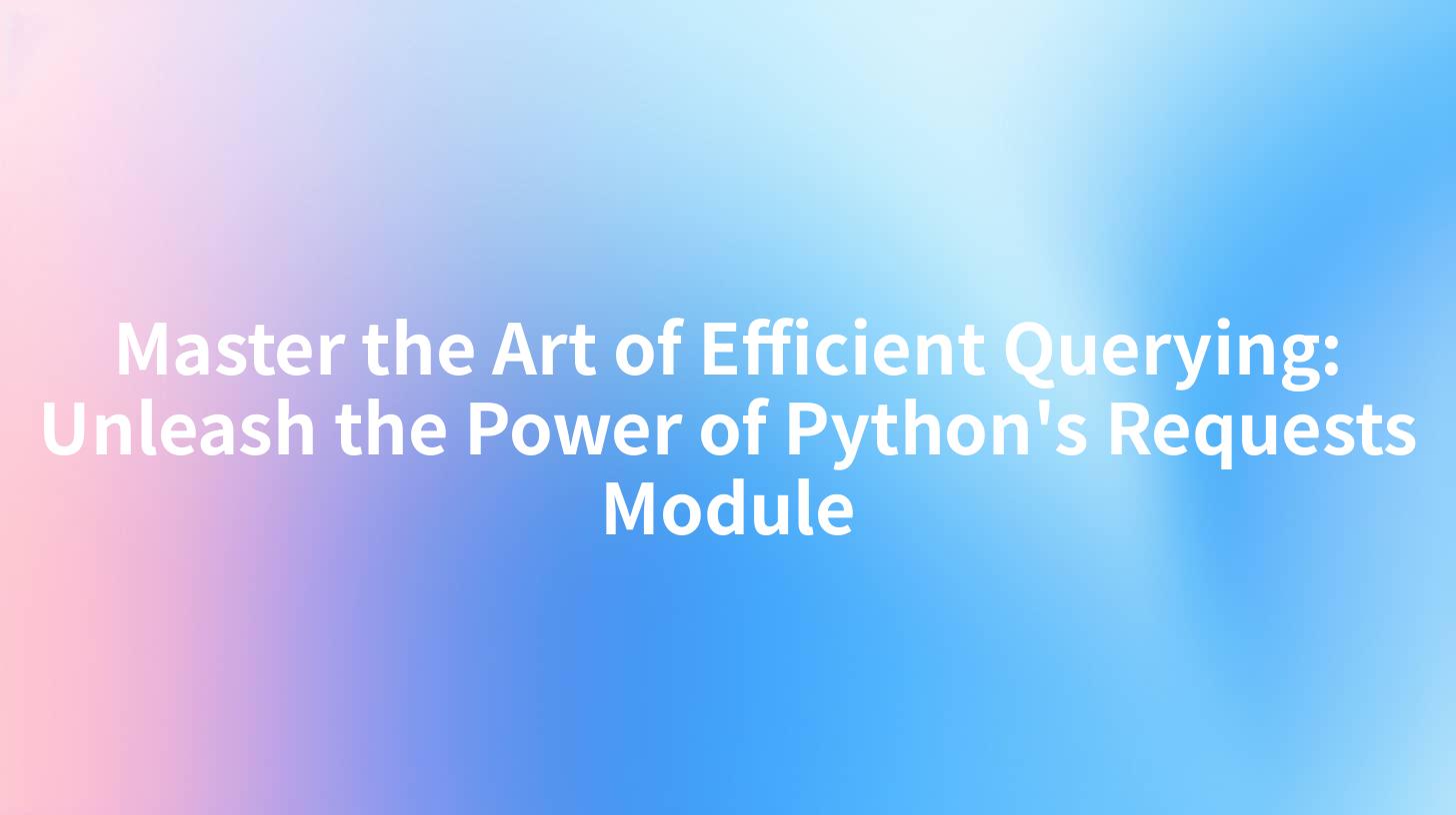 Master the Art of Efficient Querying: Unleash the Power of Python's Requests Module