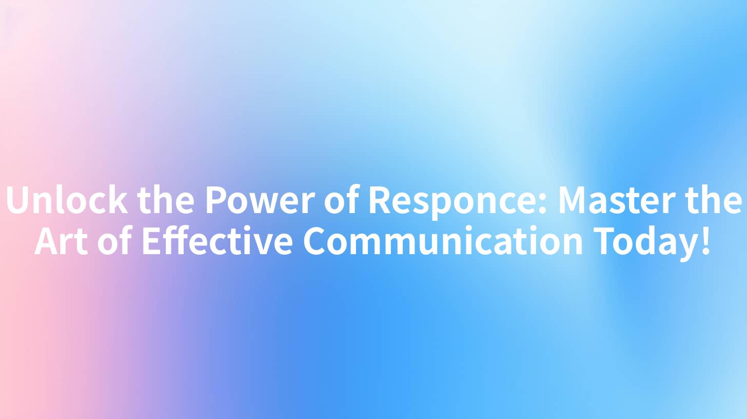 Unlock the Power of Responce: Master the Art of Effective Communication Today!
