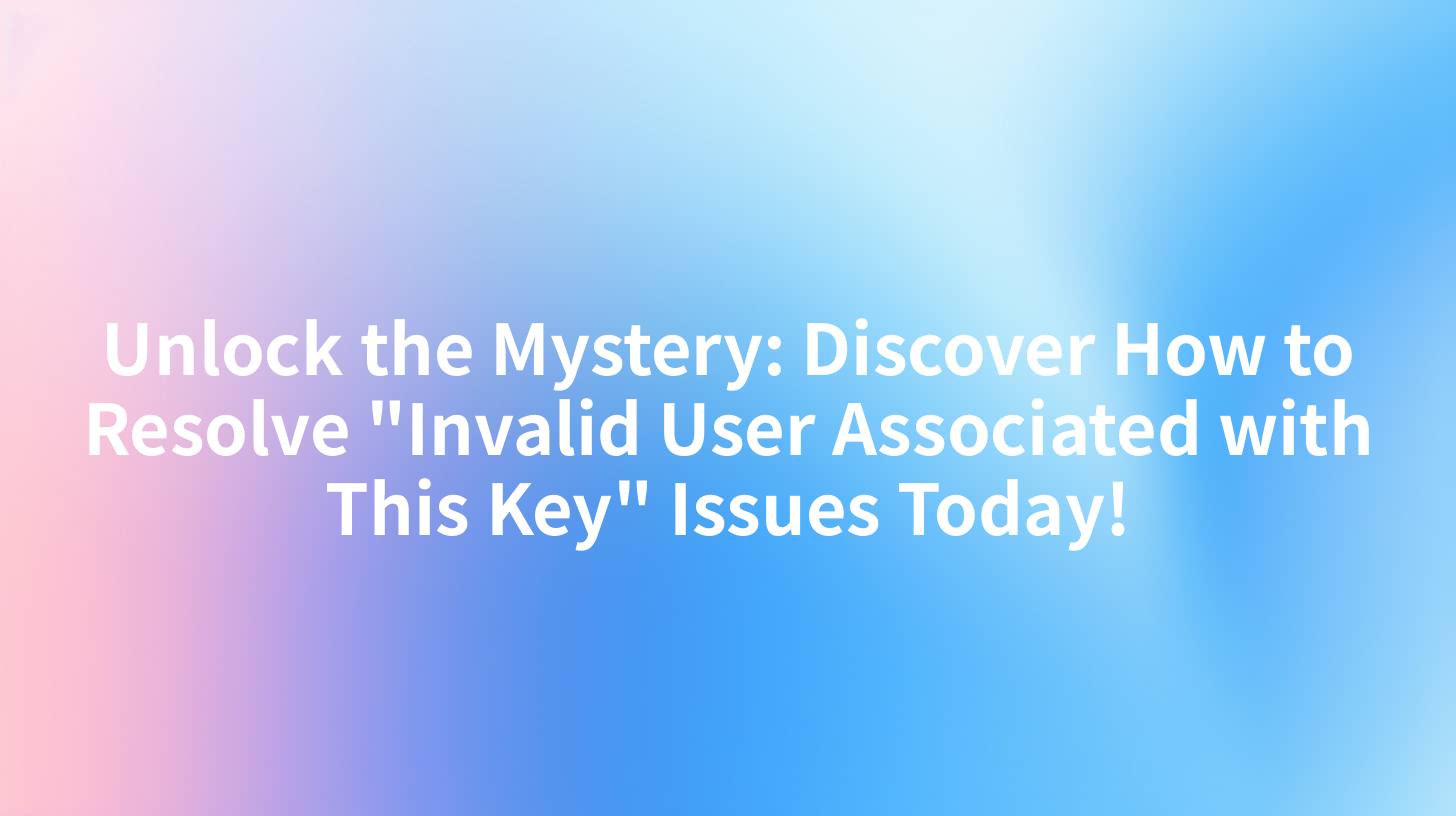 Unlock the Mystery: Discover How to Resolve "Invalid User Associated with This Key" Issues Today!