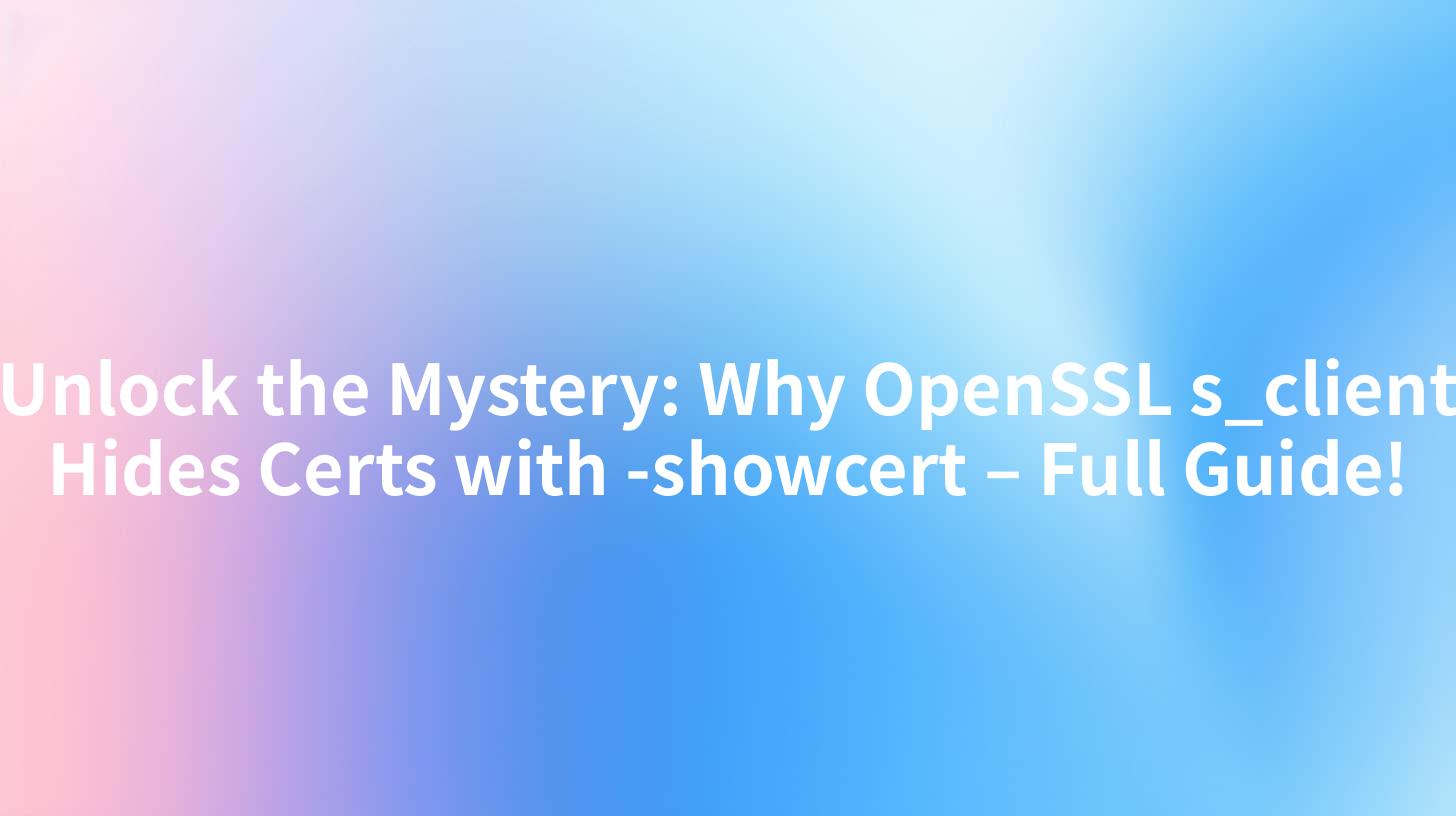 Unlock the Mystery: Why OpenSSL s_client Hides Certs with -showcert – Full Guide!