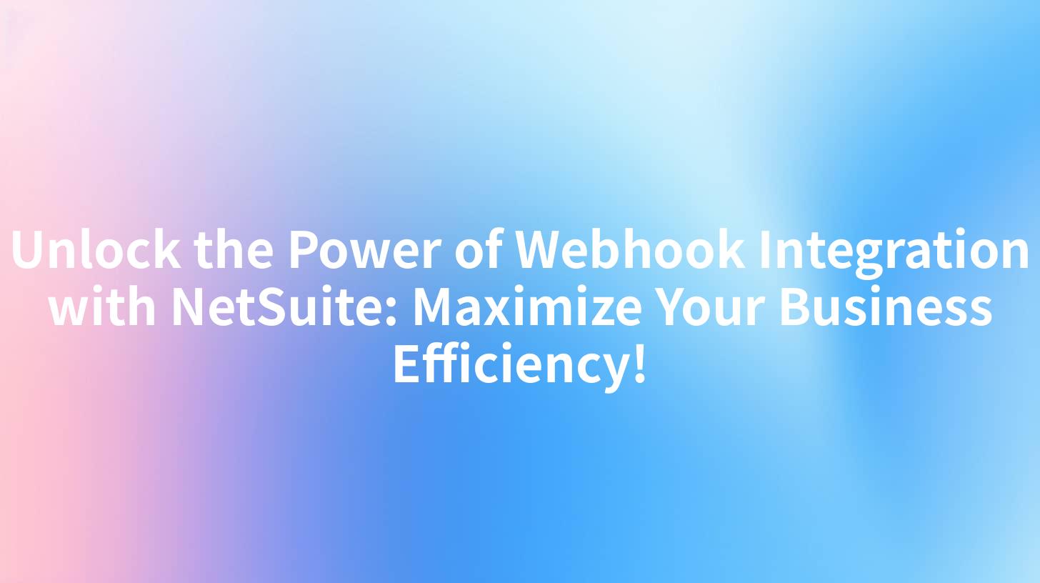 Unlock the Power of Webhook Integration with NetSuite: Maximize Your Business Efficiency!