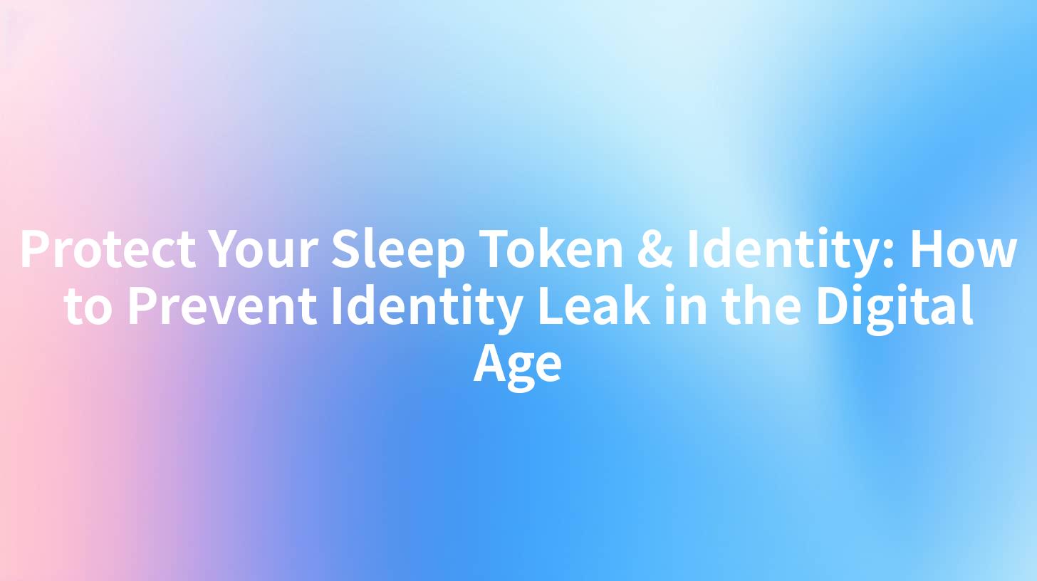 Protect Your Sleep Token & Identity: How to Prevent Identity Leak in the Digital Age