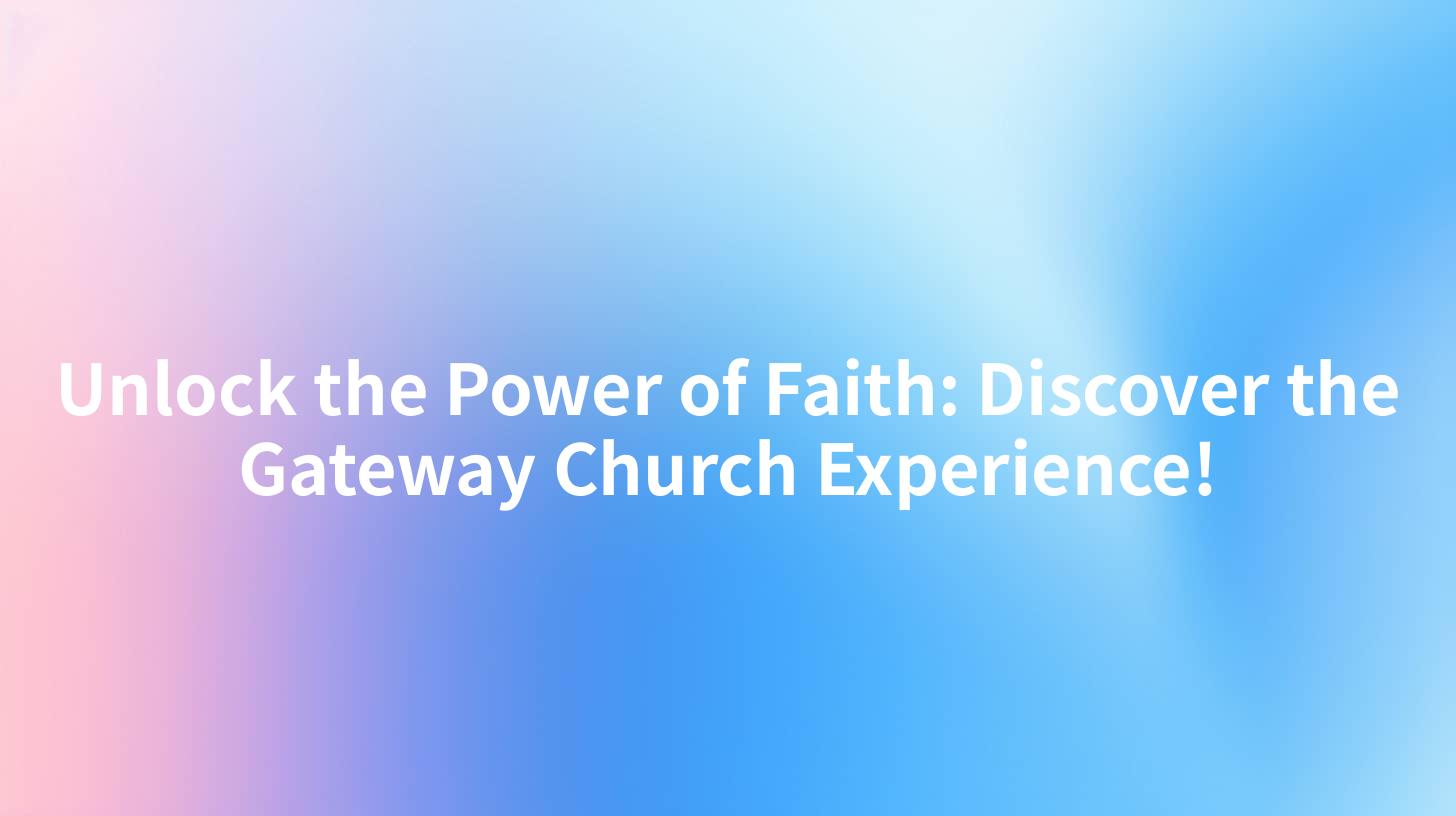 Unlock the Power of Faith: Discover the Gateway Church Experience!
